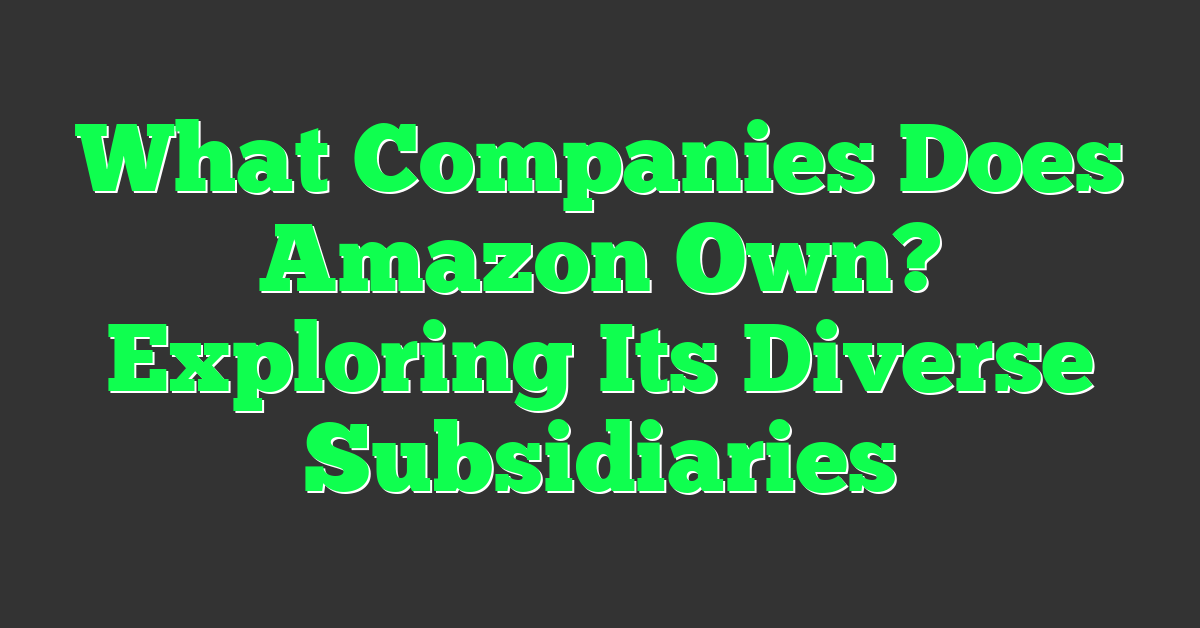 What Companies Does Amazon Own? Exploring Its Diverse Subsidiaries