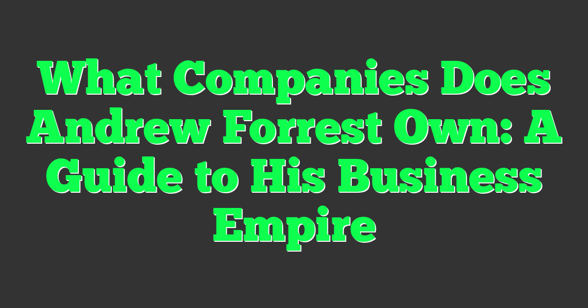 What Companies Does Andrew Forrest Own: A Guide to His Business Empire