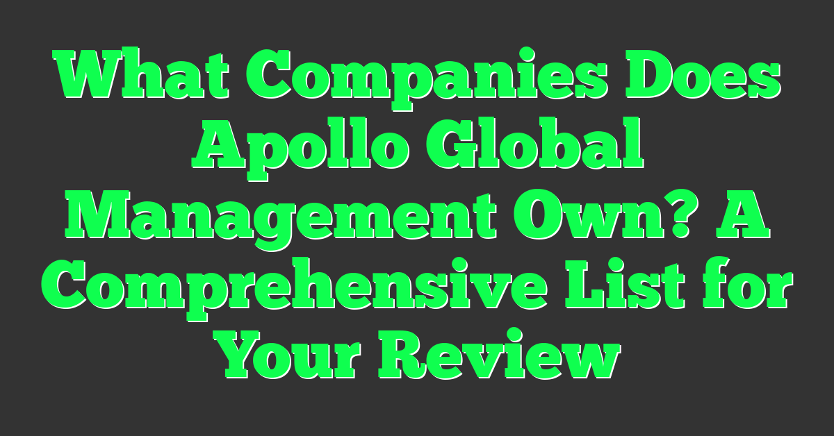 What Companies Does Apollo Global Management Own? A Comprehensive List for Your Review