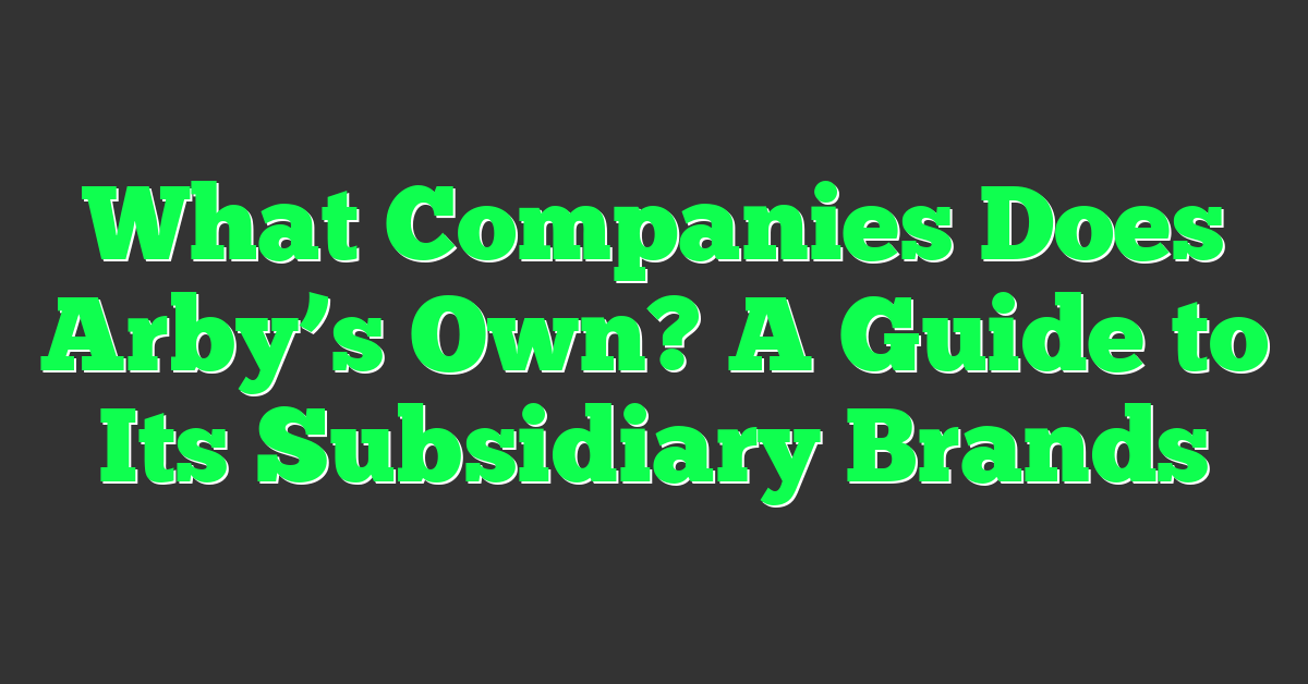 What Companies Does Arby’s Own? A Guide to Its Subsidiary Brands