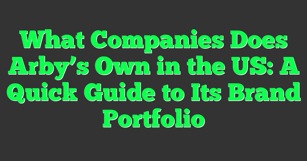 What Companies Does Arby’s Own in the US: A Quick Guide to Its Brand Portfolio