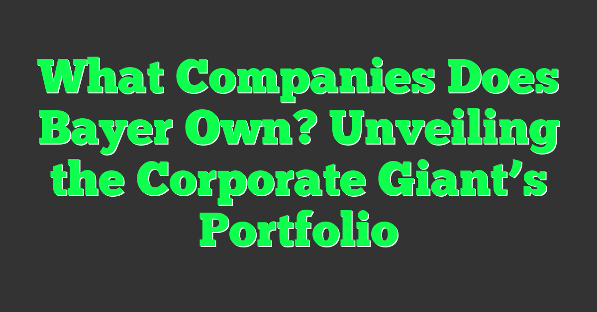 What Companies Does Bayer Own? Unveiling the Corporate Giant’s Portfolio