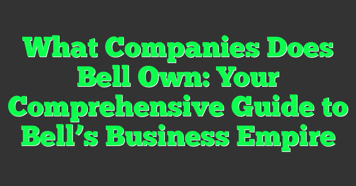 What Companies Does Bell Own: Your Comprehensive Guide to Bell’s Business Empire