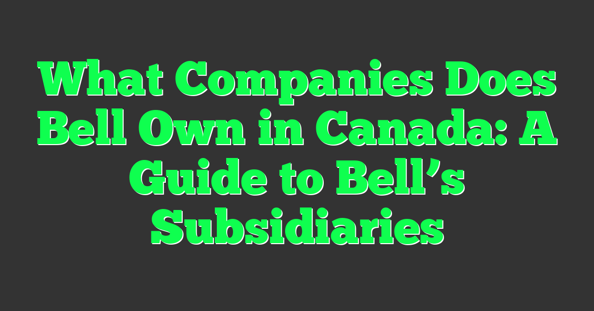 What Companies Does Bell Own in Canada: A Guide to Bell’s Subsidiaries
