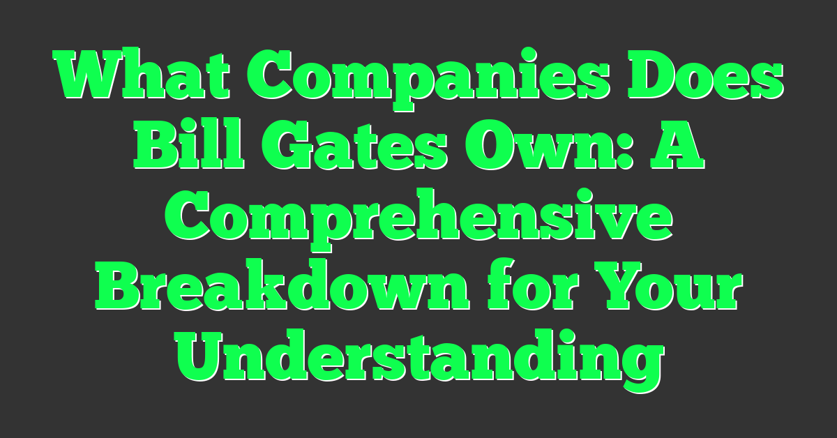 What Companies Does Bill Gates Own: A Comprehensive Breakdown for Your Understanding