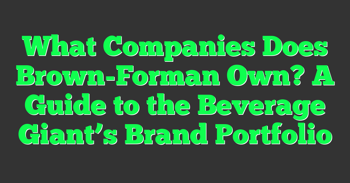 What Companies Does Brown-Forman Own? A Guide to the Beverage Giant’s Brand Portfolio