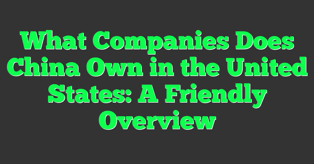 What Companies Does China Own in the United States: A Friendly Overview