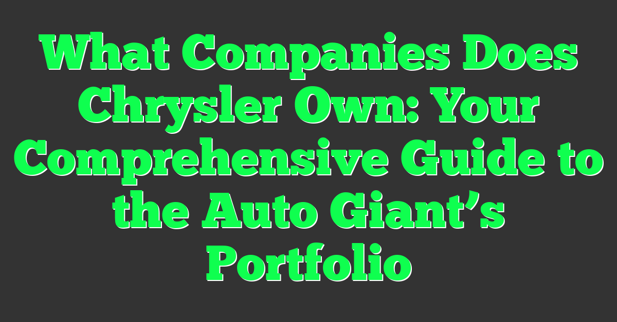 What Companies Does Chrysler Own: Your Comprehensive Guide to the Auto Giant’s Portfolio