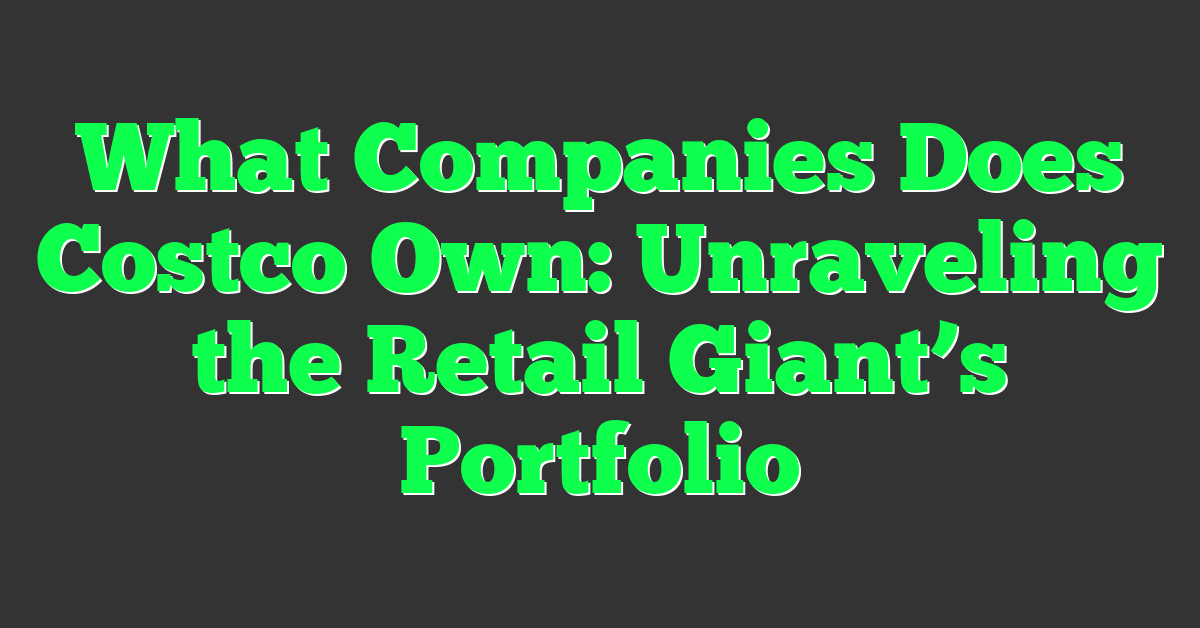 What Companies Does Costco Own: Unraveling the Retail Giant’s Portfolio