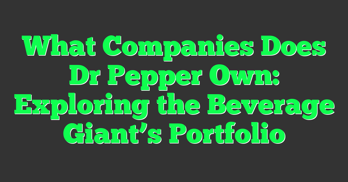 What Companies Does Dr Pepper Own: Exploring the Beverage Giant’s Portfolio
