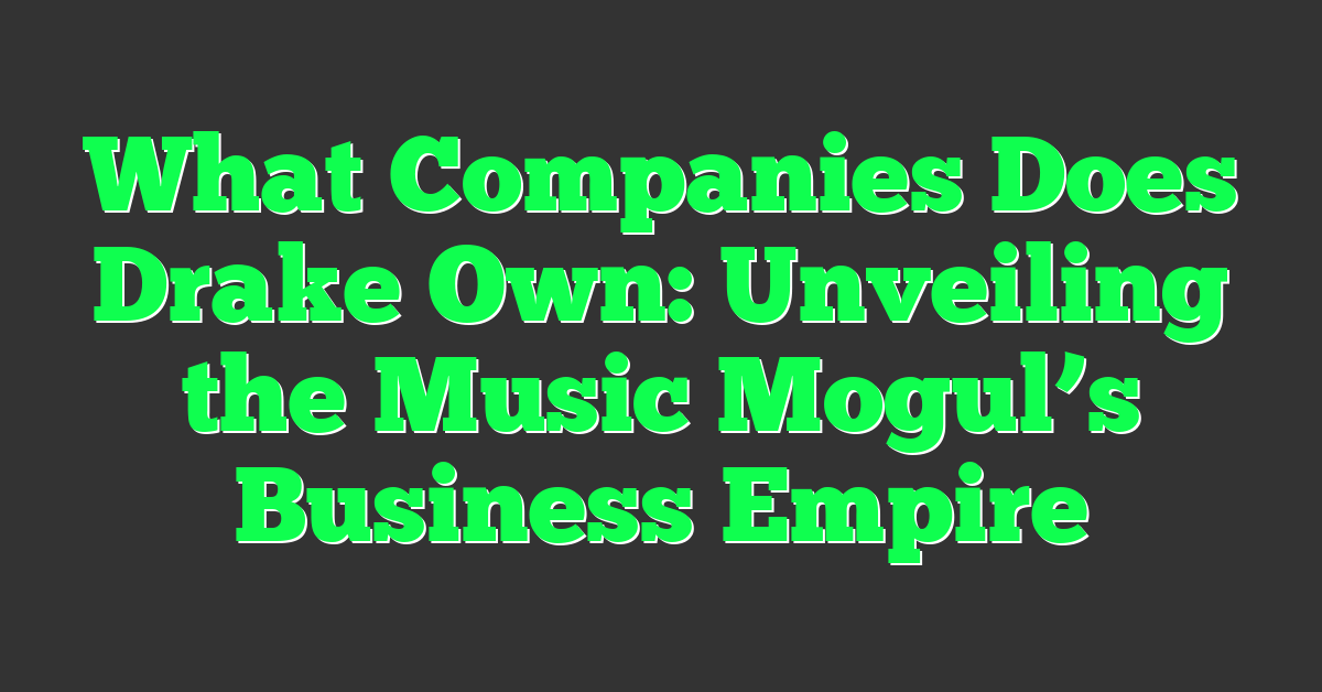 What Companies Does Drake Own: Unveiling the Music Mogul’s Business Empire