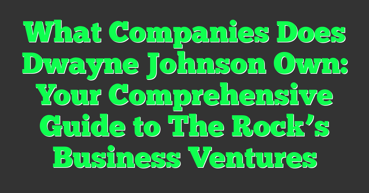 What Companies Does Dwayne Johnson Own: Your Comprehensive Guide to The Rock’s Business Ventures