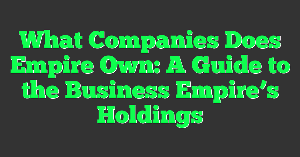 What Companies Does Empire Own: A Guide to the Business Empire’s Holdings