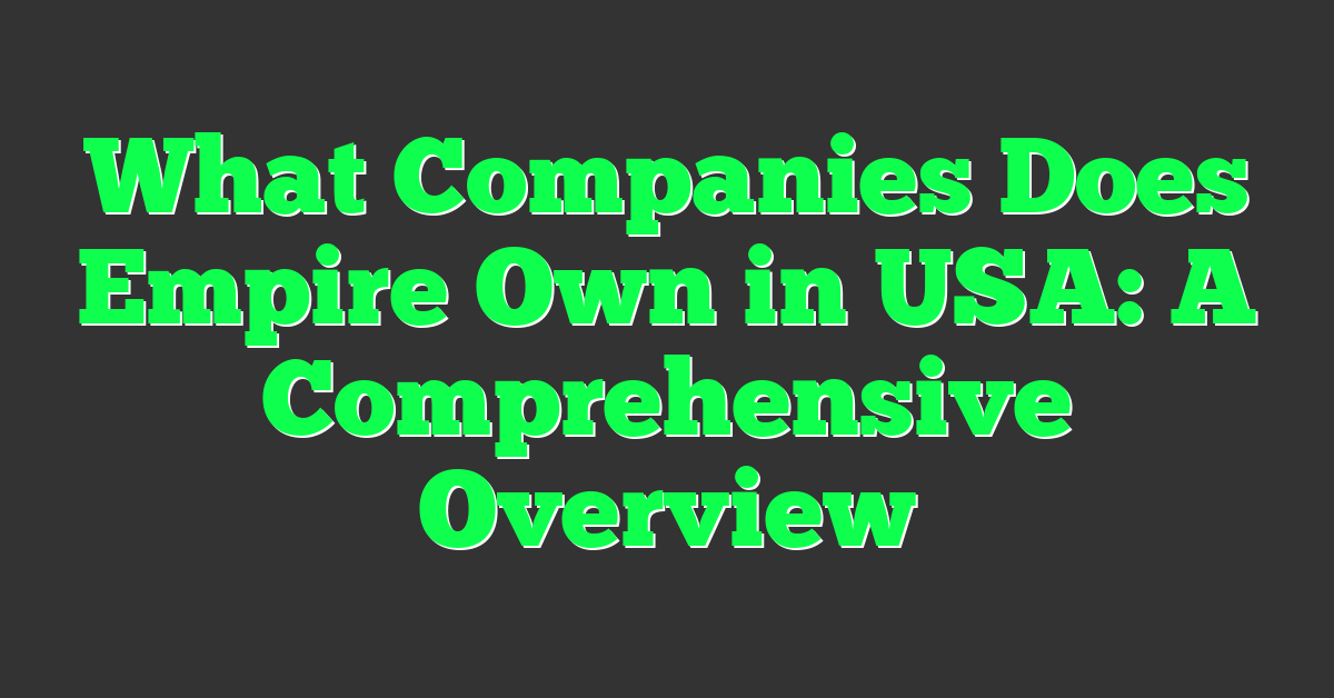 What Companies Does Empire Own in USA: A Comprehensive Overview