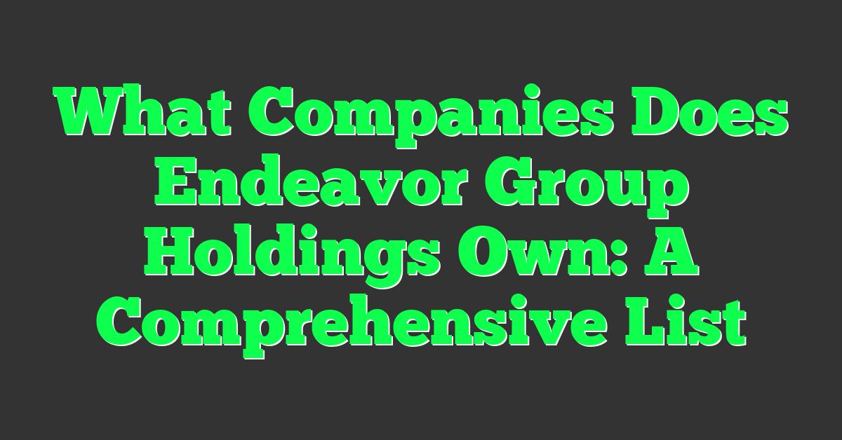 What Companies Does Endeavor Group Holdings Own: A Comprehensive List