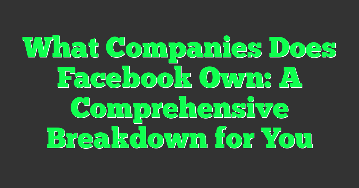 What Companies Does Facebook Own: A Comprehensive Breakdown for You