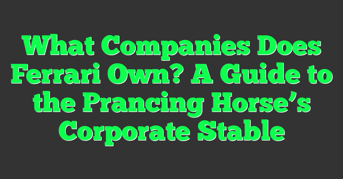 What Companies Does Ferrari Own? A Guide to the Prancing Horse’s Corporate Stable