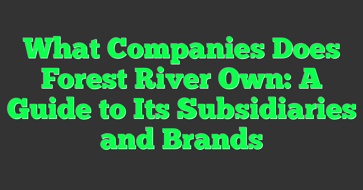 What Companies Does Forest River Own: A Guide to Its Subsidiaries and Brands