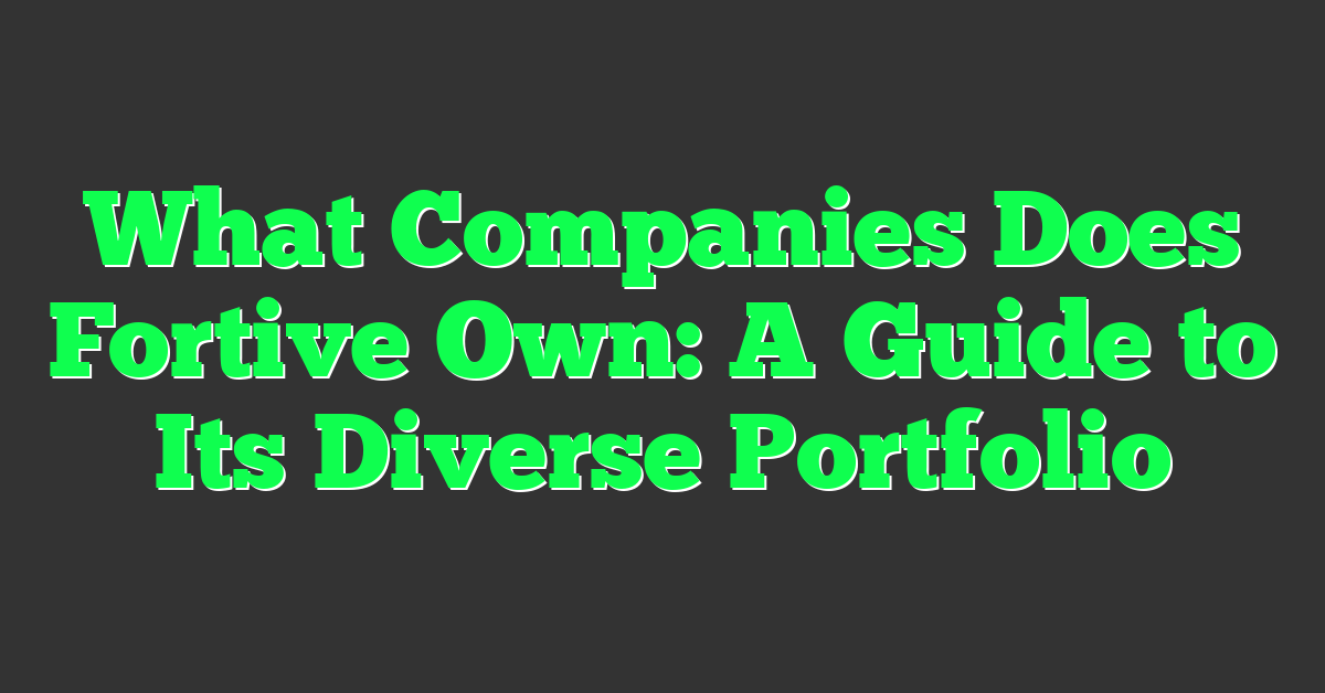 What Companies Does Fortive Own: A Guide to Its Diverse Portfolio