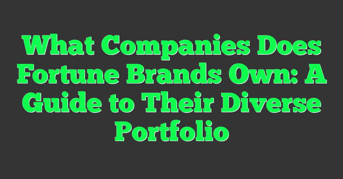 What Companies Does Fortune Brands Own: A Guide to Their Diverse Portfolio
