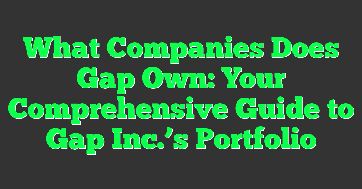 What Companies Does Gap Own: Your Comprehensive Guide to Gap Inc.’s Portfolio