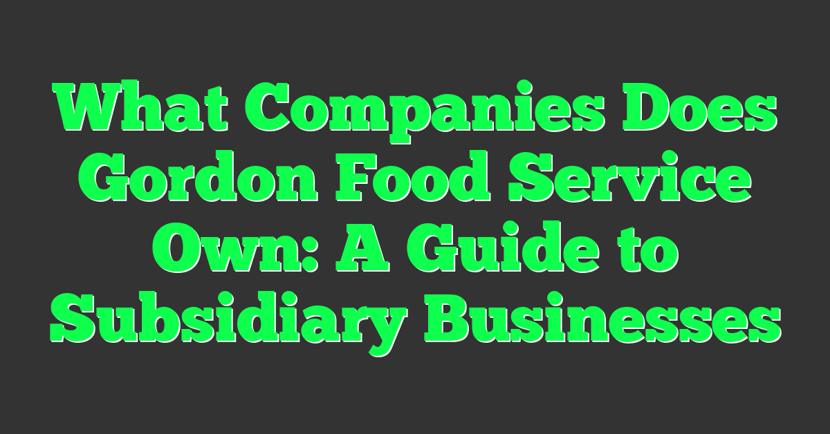 What Companies Does Gordon Food Service Own: A Guide to Subsidiary Businesses
