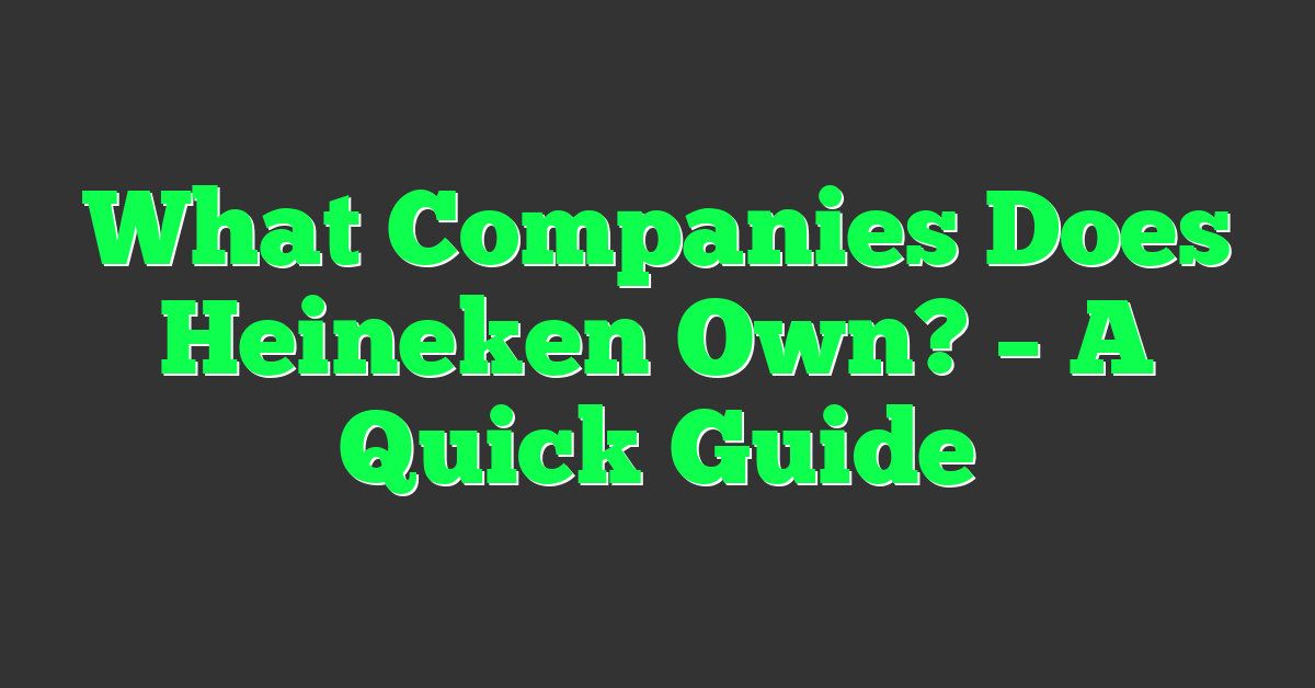 What Companies Does Heineken Own? – A Quick Guide