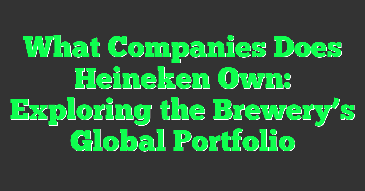 What Companies Does Heineken Own: Exploring the Brewery’s Global Portfolio