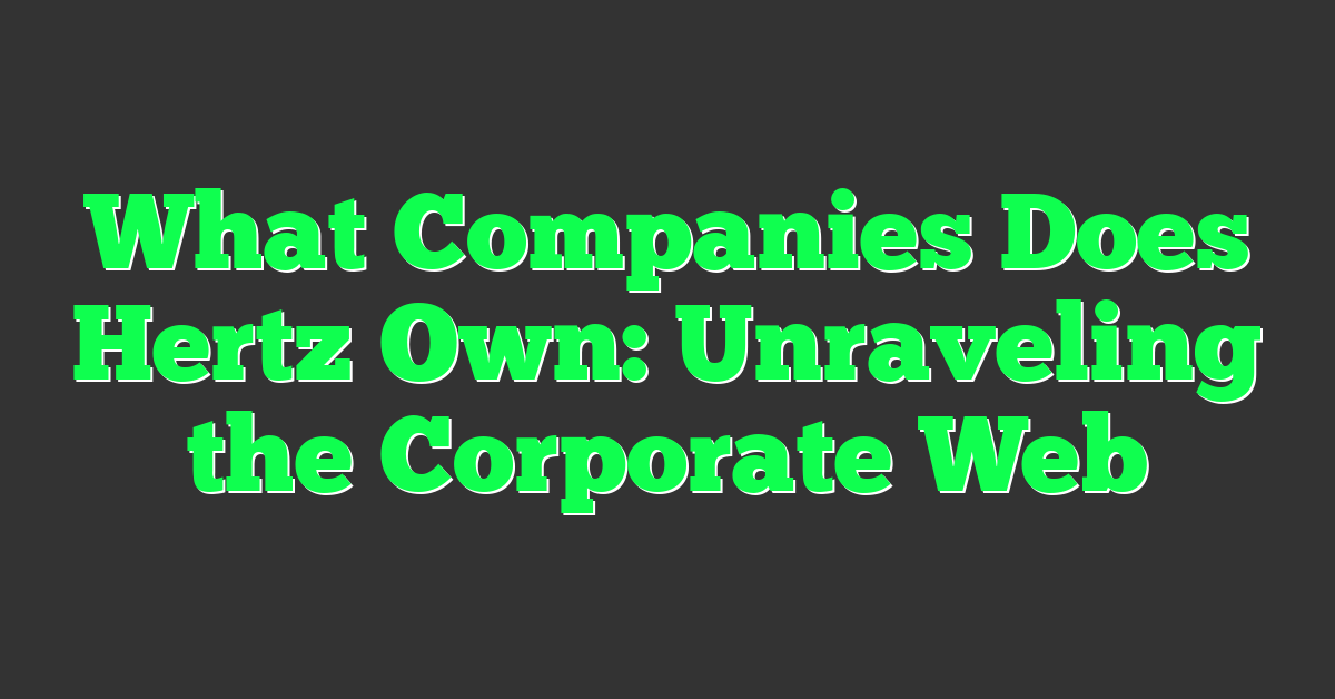 What Companies Does Hertz Own: Unraveling the Corporate Web