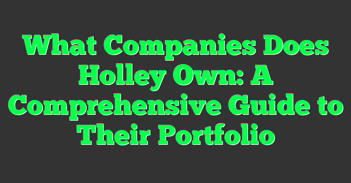 What Companies Does Holley Own: A Comprehensive Guide to Their Portfolio