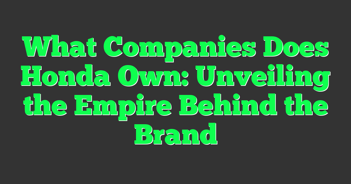 What Companies Does Honda Own: Unveiling the Empire Behind the Brand