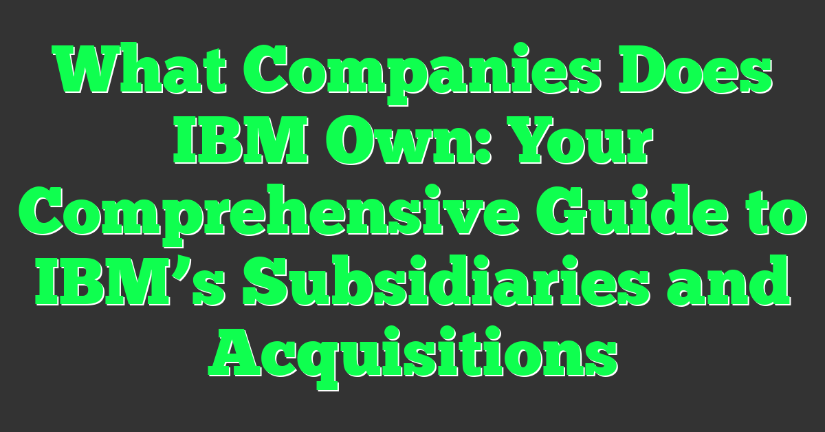 What Companies Does IBM Own: Your Comprehensive Guide to IBM’s Subsidiaries and Acquisitions