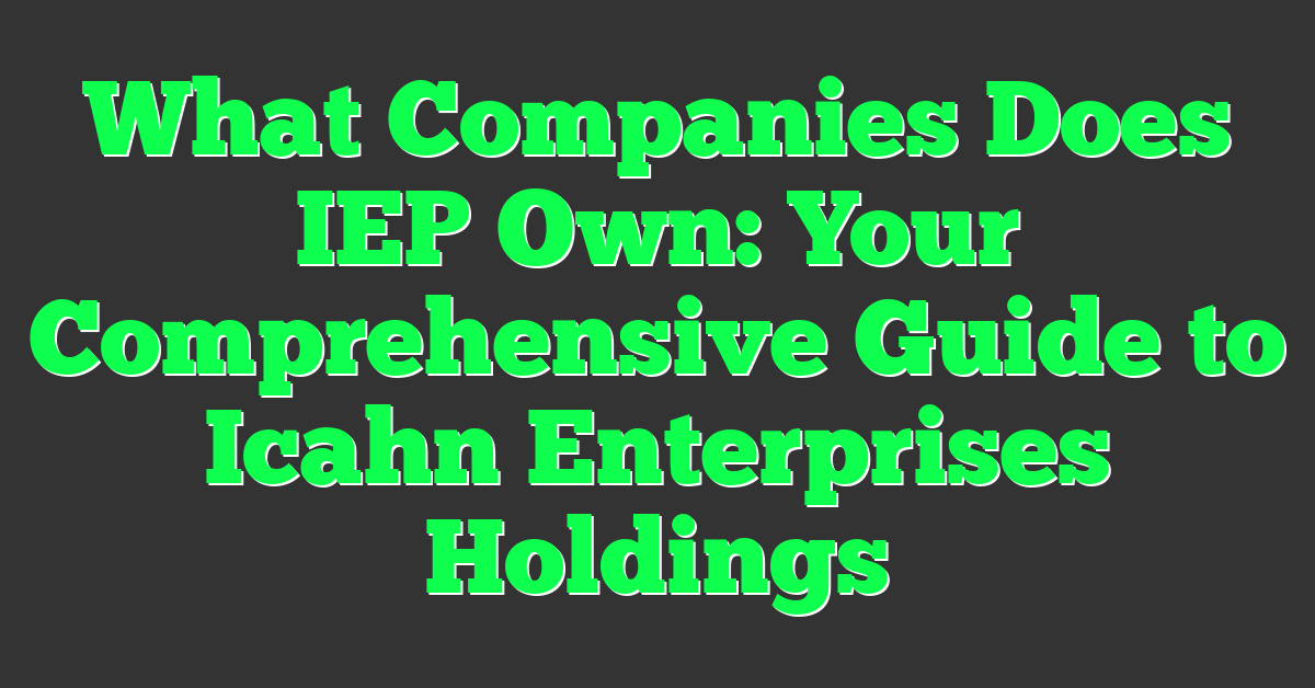 What Companies Does IEP Own: Your Comprehensive Guide to Icahn Enterprises Holdings