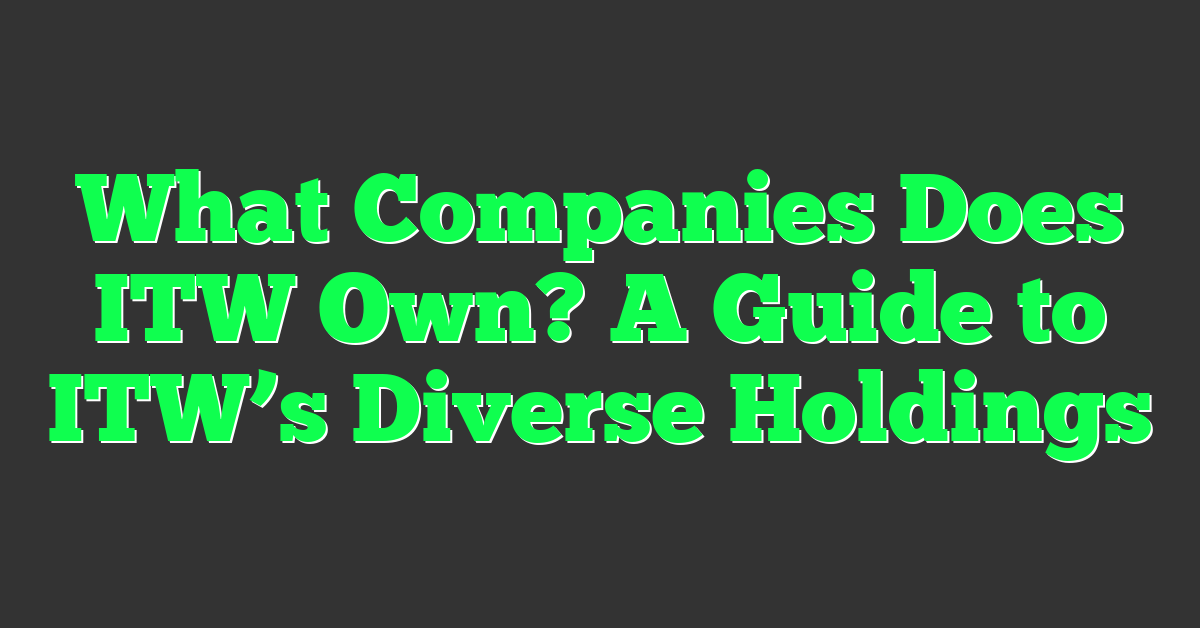 What Companies Does ITW Own? A Guide to ITW’s Diverse Holdings