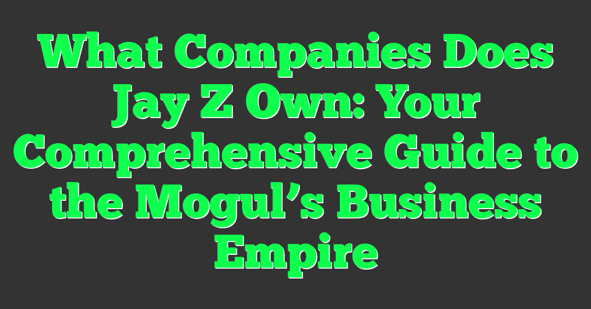 What Companies Does Jay Z Own: Your Comprehensive Guide to the Mogul’s Business Empire