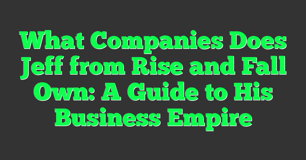 What Companies Does Jeff from Rise and Fall Own: A Guide to His Business Empire