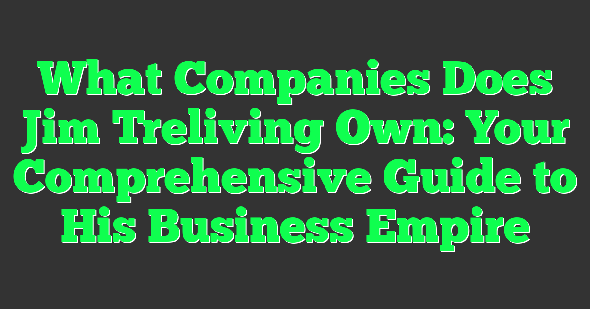 What Companies Does Jim Treliving Own: Your Comprehensive Guide to His Business Empire