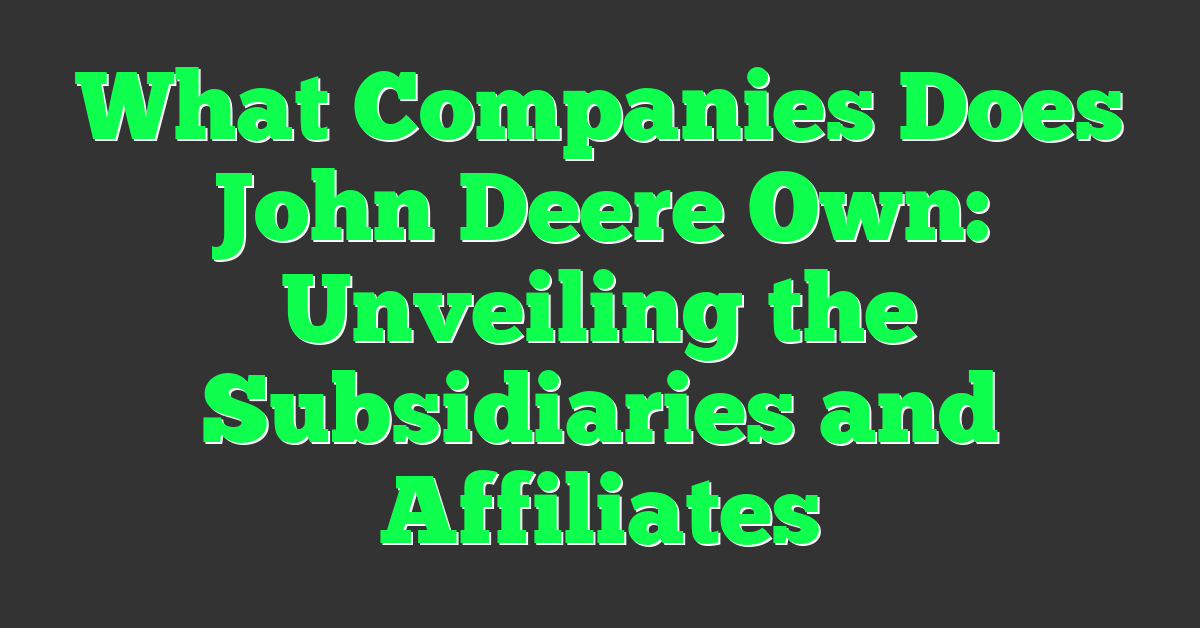 What Companies Does John Deere Own: Unveiling the Subsidiaries and Affiliates
