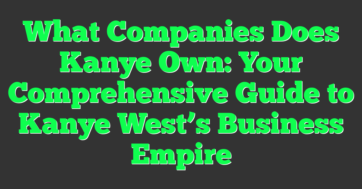 What Companies Does Kanye Own: Your Comprehensive Guide to Kanye West’s Business Empire