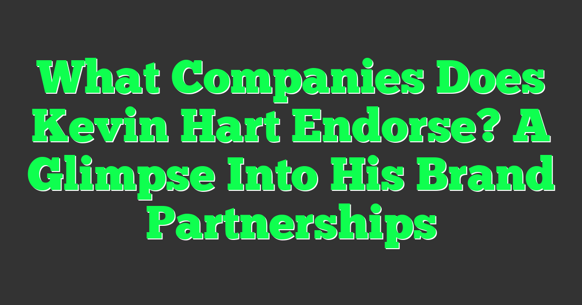 What Companies Does Kevin Hart Endorse? A Glimpse Into His Brand Partnerships