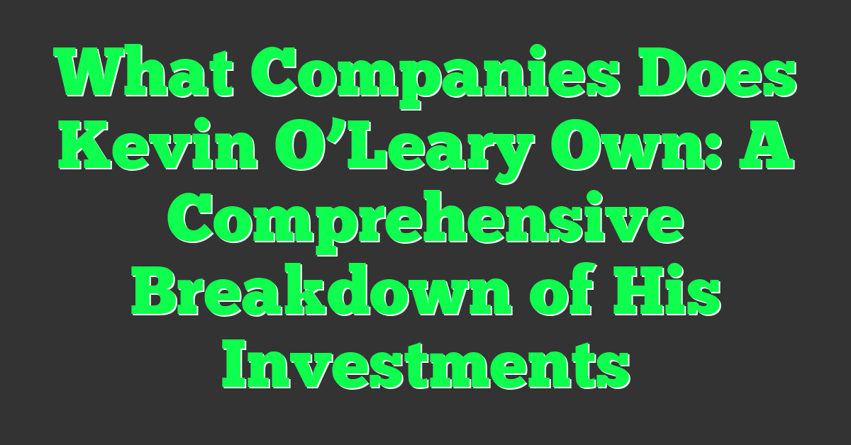 What Companies Does Kevin O’Leary Own: A Comprehensive Breakdown of His Investments
