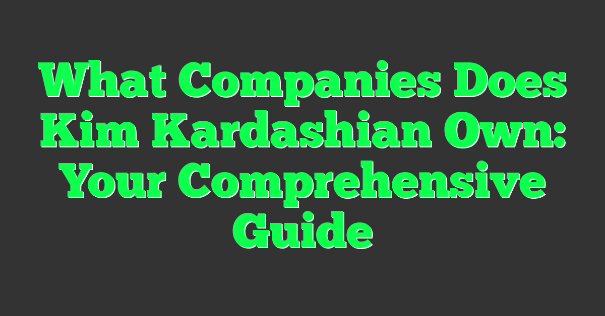 What Companies Does Kim Kardashian Own: Your Comprehensive Guide