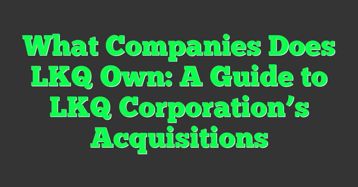 What Companies Does LKQ Own: A Guide to LKQ Corporation’s Acquisitions