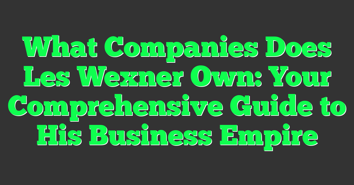 What Companies Does Les Wexner Own: Your Comprehensive Guide to His Business Empire