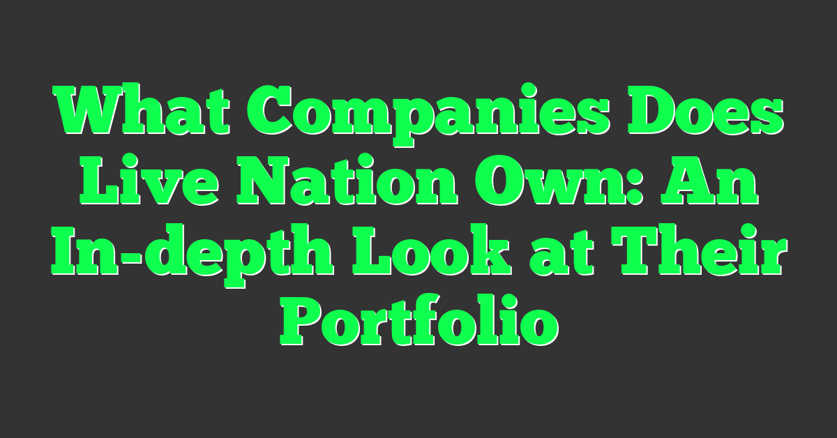 What Companies Does Live Nation Own: An In-depth Look at Their Portfolio