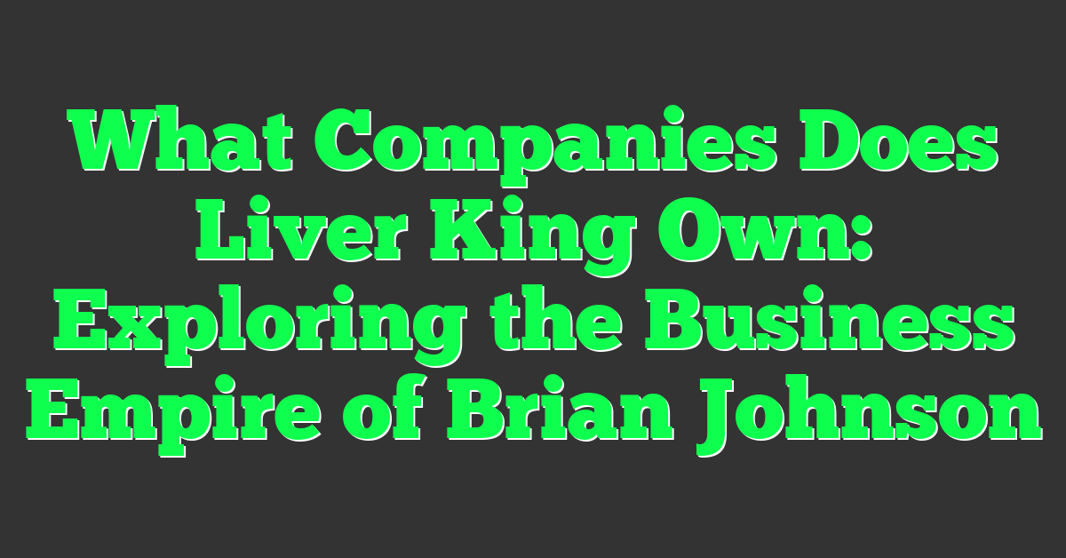 What Companies Does Liver King Own: Exploring the Business Empire of Brian Johnson