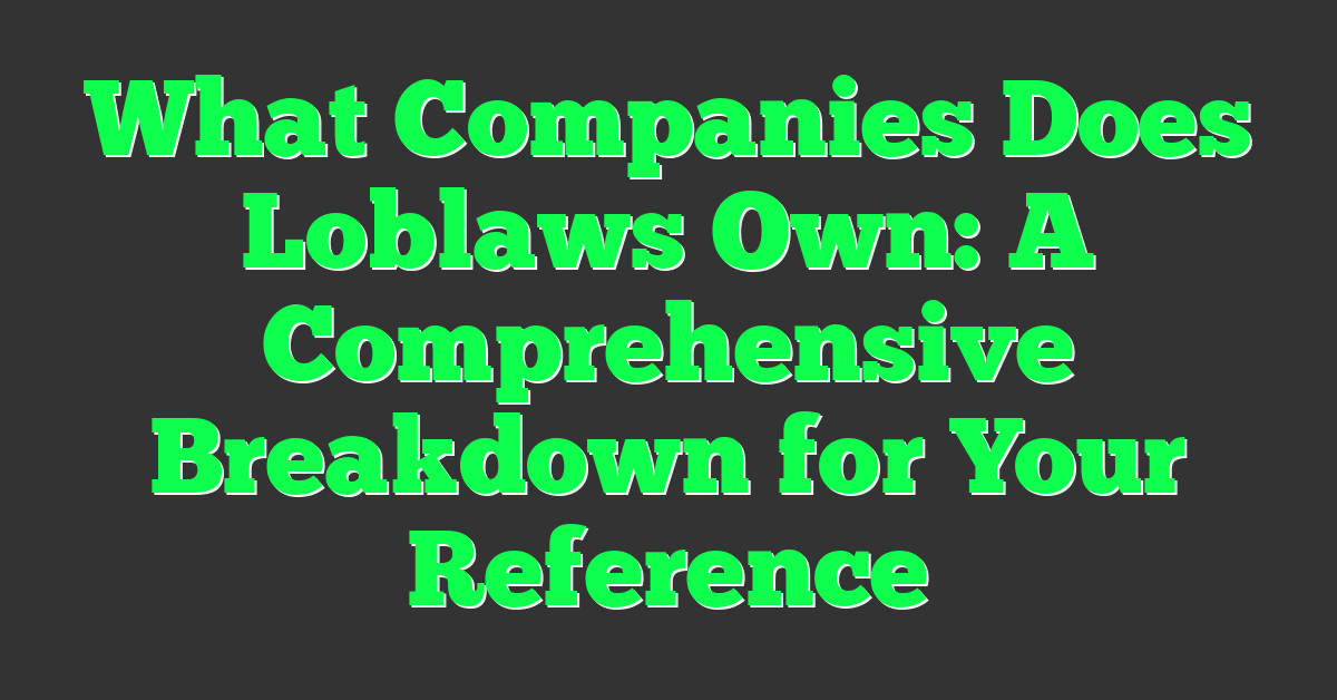 What Companies Does Loblaws Own: A Comprehensive Breakdown for Your Reference