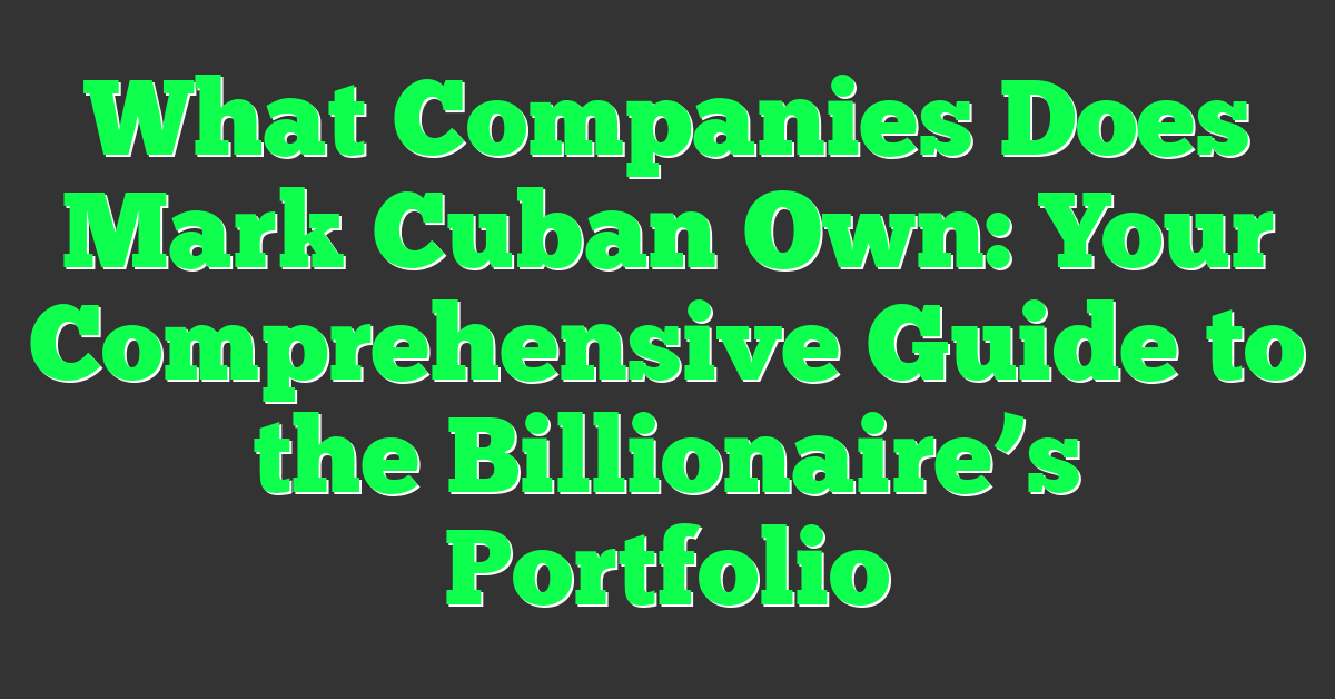 What Companies Does Mark Cuban Own: Your Comprehensive Guide to the Billionaire’s Portfolio