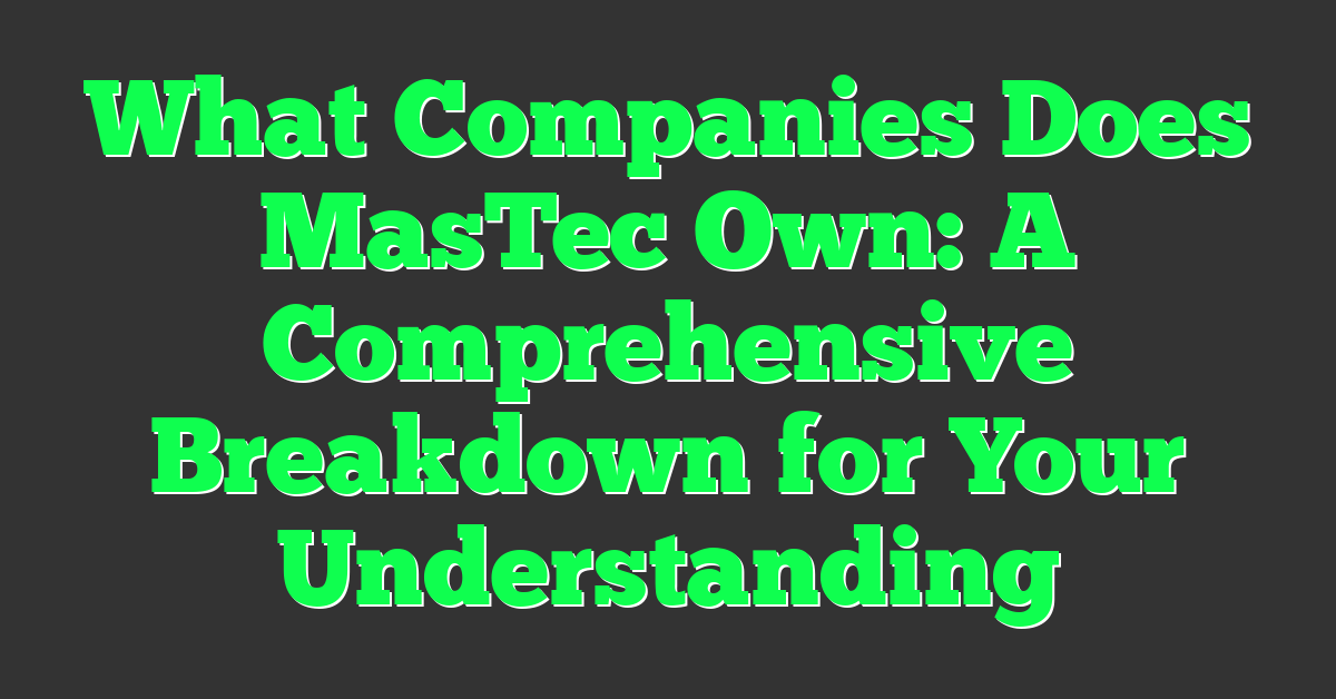 What Companies Does MasTec Own: A Comprehensive Breakdown for Your Understanding