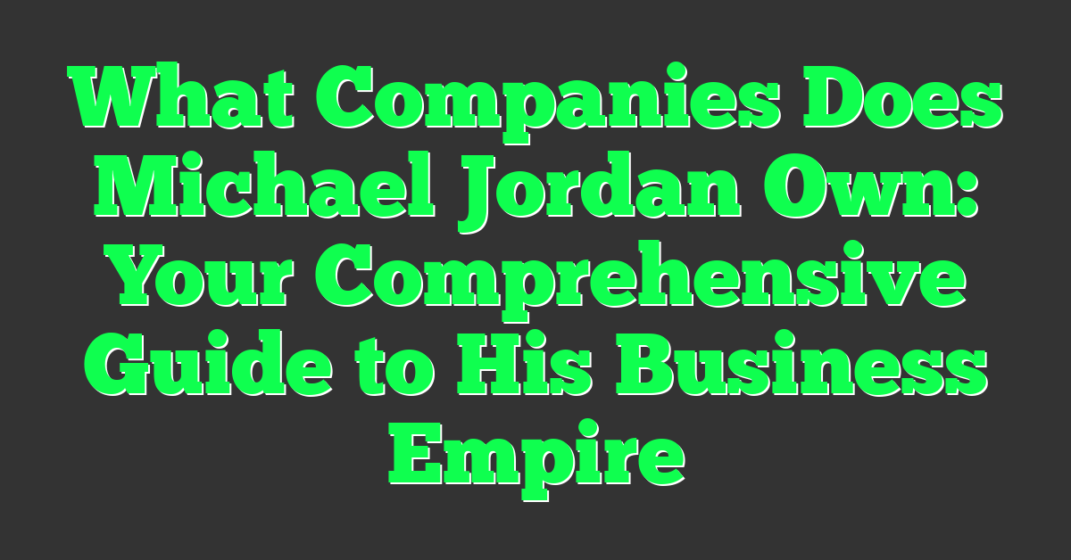 What Companies Does Michael Jordan Own: Your Comprehensive Guide to His Business Empire
